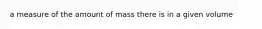 a measure of the amount of mass there is in a given volume