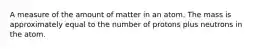 A measure of the amount of matter in an atom. The mass is approximately equal to the number of protons plus neutrons in the atom.