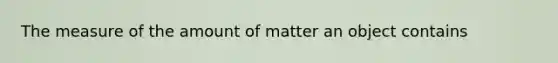 The measure of the amount of matter an object contains