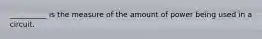 __________ is the measure of the amount of power being used in a circuit.