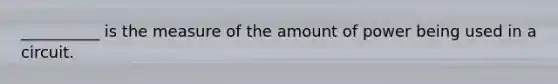 __________ is the measure of the amount of power being used in a circuit.