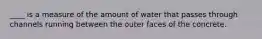 ____ is a measure of the amount of water that passes through channels running between the outer faces of the concrete.