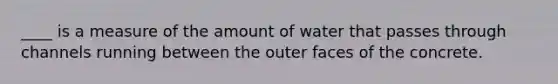 ____ is a measure of the amount of water that passes through channels running between the outer faces of the concrete.