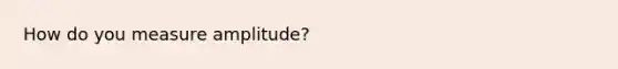 How do you measure amplitude?