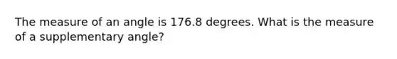 The measure of an angle is 176.8 degrees. What is the measure of a supplementary angle?