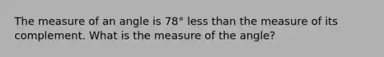 The measure of an angle is 78° less than the measure of its complement. What is the measure of the angle?