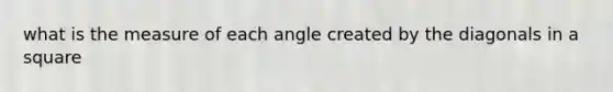 what is the measure of each angle created by the diagonals in a square