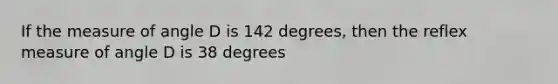 If the measure of angle D is 142 degrees, then the reflex measure of angle D is 38 degrees