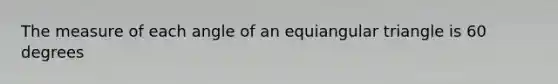 The measure of each angle of an equiangular triangle is 60 degrees