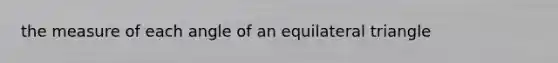 the measure of each angle of an equilateral triangle