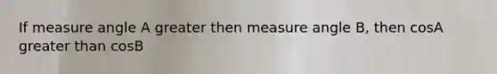 If measure angle A greater then measure angle B, then cosA greater than cosB