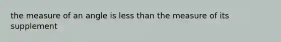 the measure of an angle is <a href='https://www.questionai.com/knowledge/k7BtlYpAMX-less-than' class='anchor-knowledge'>less than</a> the measure of its supplement