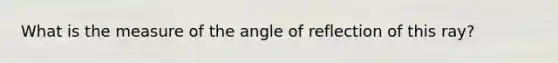 What is the measure of the angle of reflection of this ray?