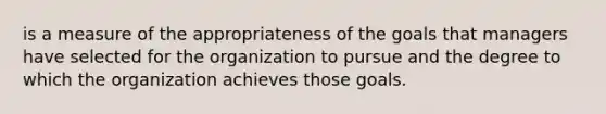 is a measure of the appropriateness of the goals that managers have selected for the organization to pursue and the degree to which the organization achieves those goals.