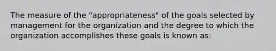 The measure of the "appropriateness" of the goals selected by management for the organization and the degree to which the organization accomplishes these goals is known as: