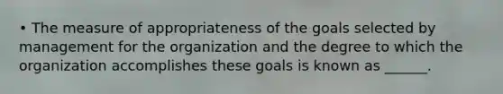 • The measure of appropriateness of the goals selected by management for the organization and the degree to which the organization accomplishes these goals is known as ______.