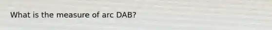 What is the measure of arc DAB?