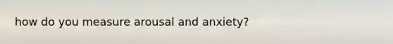 how do you measure arousal and anxiety?