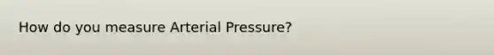 How do you measure Arterial Pressure?