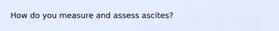 How do you measure and assess ascites?