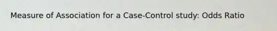 Measure of Association for a Case-Control study: Odds Ratio