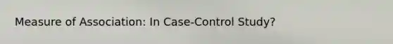 Measure of Association: In Case-Control Study?