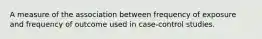 A measure of the association between frequency of exposure and frequency of outcome used in case-control studies.