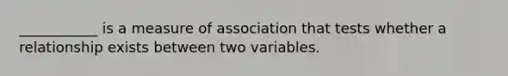 ___________ is a measure of association that tests whether a relationship exists between two variables.