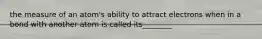 the measure of an atom's ability to attract electrons when in a bond with another atom is called its________