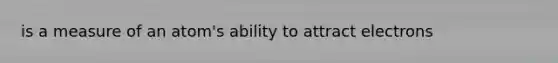 is a measure of an atom's ability to attract electrons