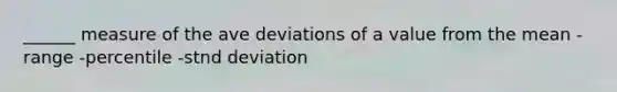 ______ measure of the ave deviations of a value from the mean -range -percentile -stnd deviation