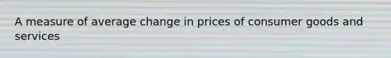 A measure of average change in prices of consumer goods and services