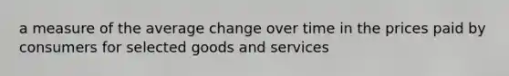 a measure of the average change over time in the prices paid by consumers for selected goods and services