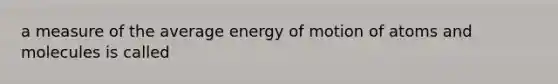 a measure of the average energy of motion of atoms and molecules is called