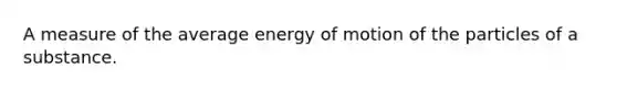 A measure of the average energy of motion of the particles of a substance.