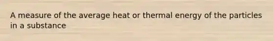 A measure of the average heat or thermal energy of the particles in a substance