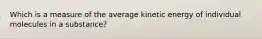 Which is a measure of the average kinetic energy of individual molecules in a substance?