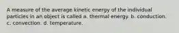 A measure of the average kinetic energy of the individual particles in an object is called a. thermal energy. b. conduction. c. convection. d. temperature.