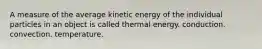 A measure of the average kinetic energy of the individual particles in an object is called thermal energy. conduction. convection. temperature.