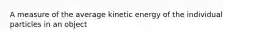 A measure of the average kinetic energy of the individual particles in an object