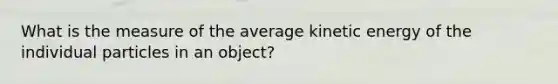 What is the measure of the average kinetic energy of the individual particles in an object?