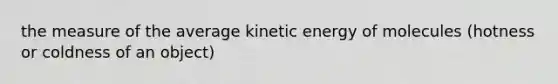 the measure of the average kinetic energy of molecules (hotness or coldness of an object)