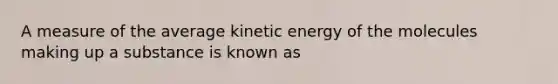 A measure of the average kinetic energy of the molecules making up a substance is known as