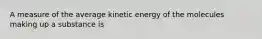 A measure of the average kinetic energy of the molecules making up a substance is