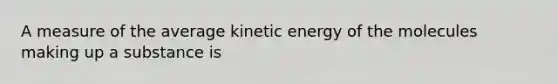 A measure of the average kinetic energy of the molecules making up a substance is