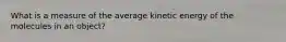 What is a measure of the average kinetic energy of the molecules in an object?