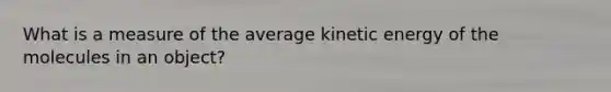 What is a measure of the average kinetic energy of the molecules in an object?