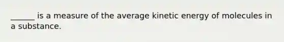 ______ is a measure of the average kinetic energy of molecules in a substance.