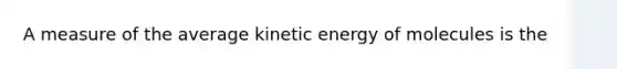 A measure of the average kinetic energy of molecules is the