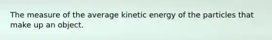 The measure of the average kinetic energy of the particles that make up an object.